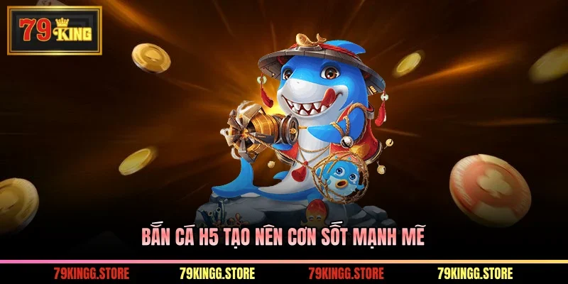 Bắn cá H5 tạo nên cơn sốt mạnh mẽ