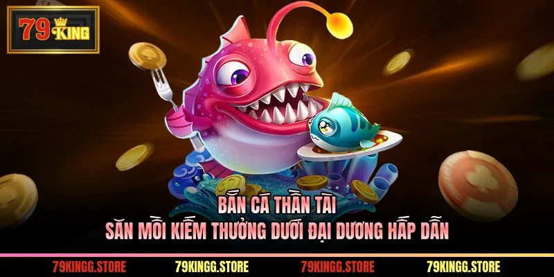 Bắn Cá Thần Tài - Săn Mồi Kiếm Thưởng Dưới Đại Dương Hấp Dẫn