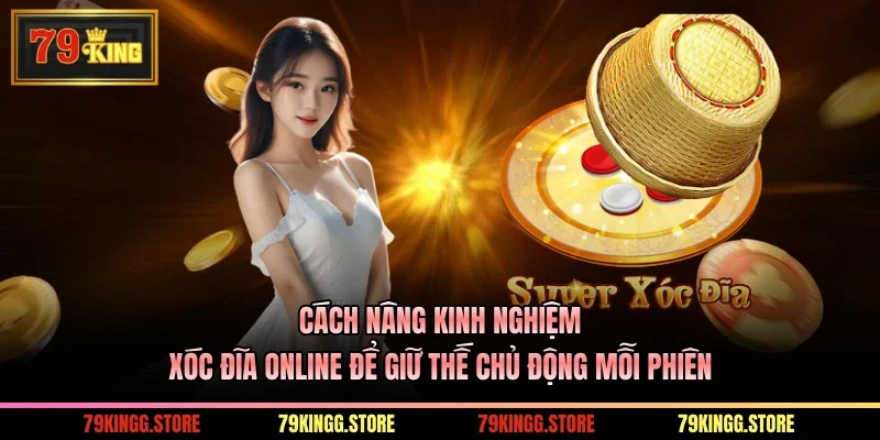 Cách nâng kinh nghiệm xóc đĩa online để giữ thế chủ động mỗi phiên