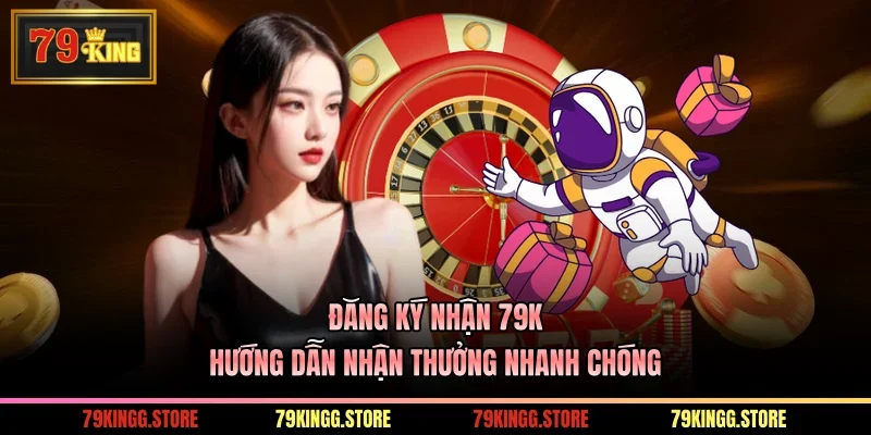 Đăng Ký Nhận 79k - Hướng Dẫn Nhận Thưởng Nhanh Chóng